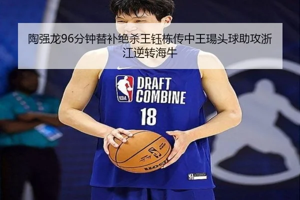 陶强龙96分钟替补绝杀王钰栋传中王瑒头球助攻浙江逆转海牛